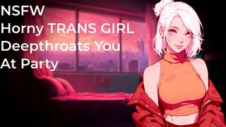 Sexually excited TRANS HOTTY Deepthroats Your Chunky Dick At Party! - NSFW - Audio Porn eighteen+ - Oral sex
